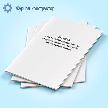Журнал учета выдачи наряда-допуска на производство огневых работ вне электроустановок